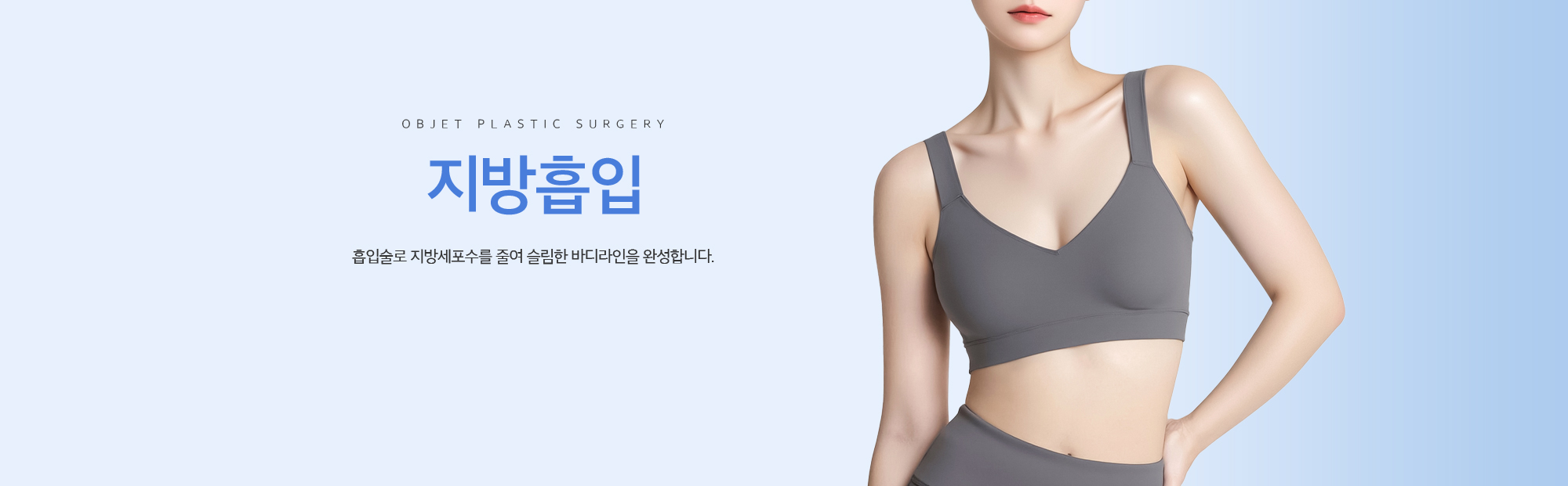 지방흡입 흡입술로 지방세포수를 줄여 슬림한 바디라인을 완성합니다.