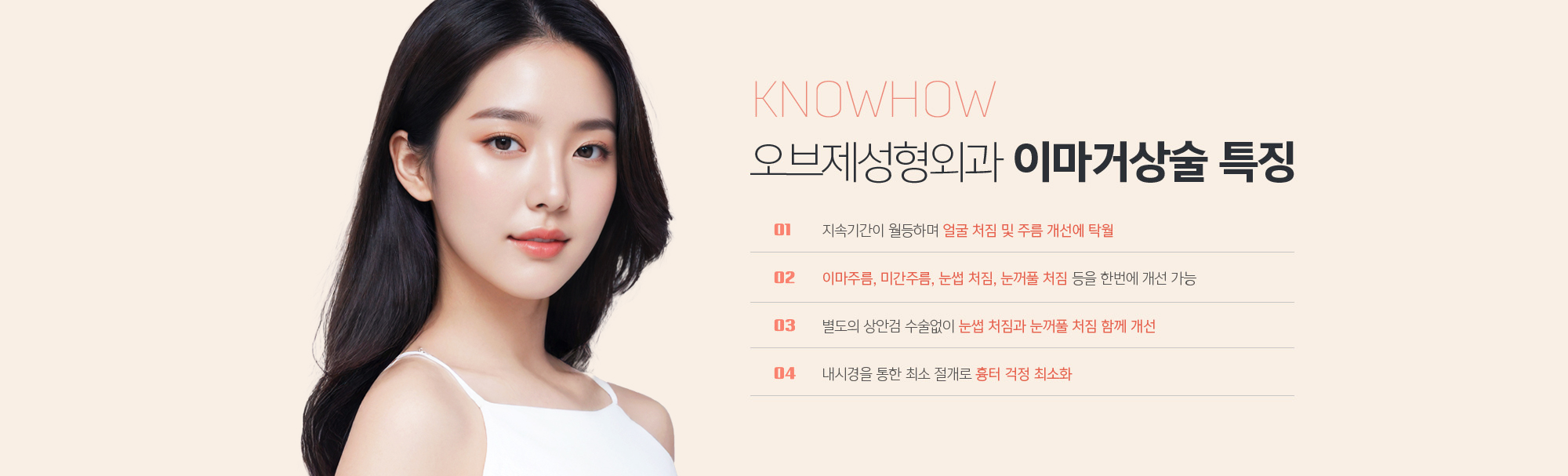 조앤신성형외과 이마거상술 특징
	01 지속기간이 월등하며 얼굴 처짐 및 주름 개선에 탁월
	02 이마주름, 미간주름, 눈썹 처짐, 눈꺼풀 처짐 등을 한번에 개선 가능
	03 별도의 상안검 수술없이 눈썹 처짐과 눈꺼풀 처짐 함께 개선
	04 내시경을 통한 최소 절개로 흉터 걱정 최소화
	